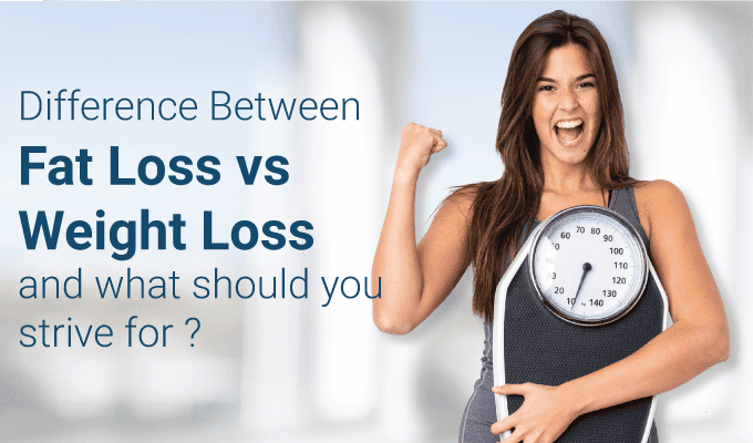 Difference Between Fat Loss vs Weight Loss and what should you strive for?