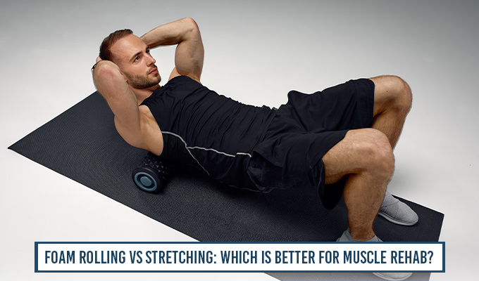 Foam Rolling Vs Stretching Which Is Better For Muscle Rehab