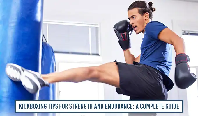 Kickboxing Tips For Strength and Endurance: A Complete Guide