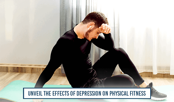 Unveil The Effects Of Depression On Physical Fitness