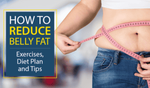 TIPS TO REDUCE BELLY FAT – EXERCISES, DIET PLAN